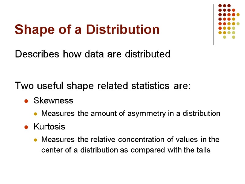 Shape of a Distribution Describes how data are distributed  Two useful shape related